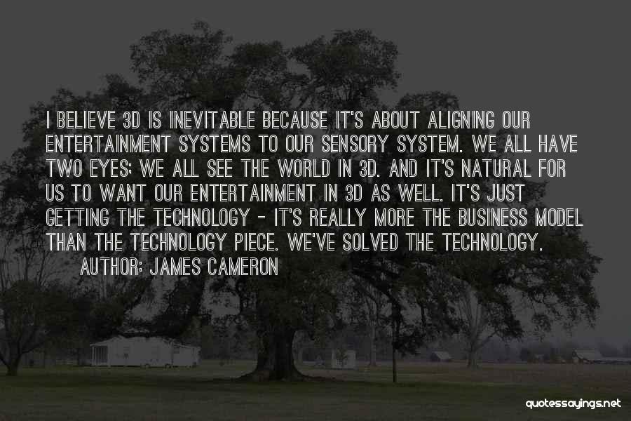 James Cameron Quotes: I Believe 3d Is Inevitable Because It's About Aligning Our Entertainment Systems To Our Sensory System. We All Have Two