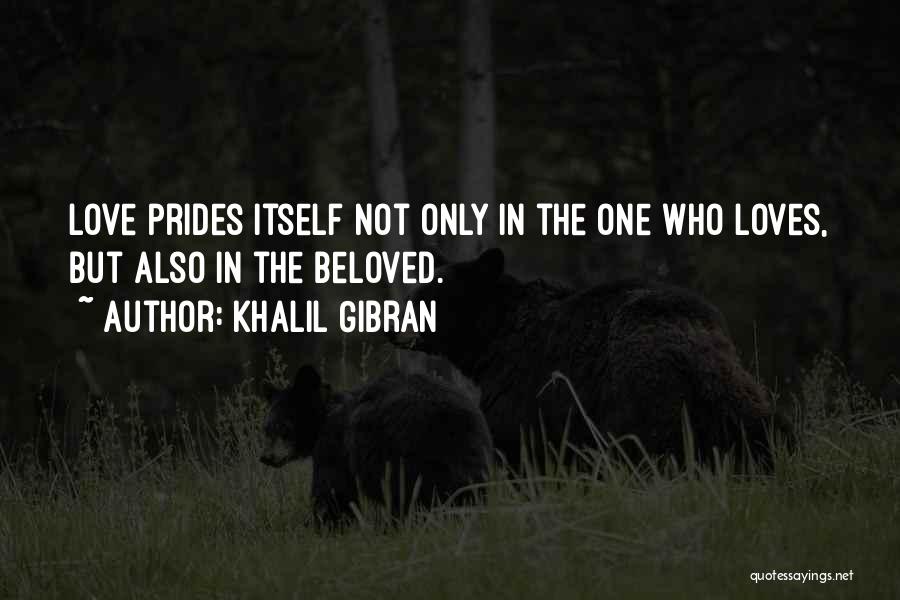 Khalil Gibran Quotes: Love Prides Itself Not Only In The One Who Loves, But Also In The Beloved.