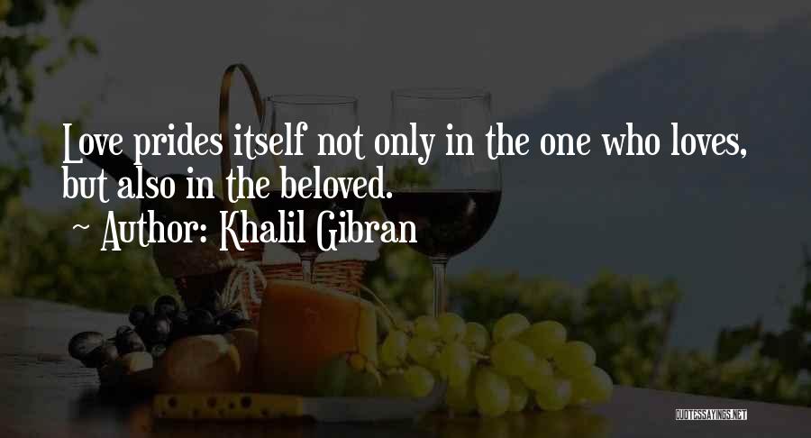Khalil Gibran Quotes: Love Prides Itself Not Only In The One Who Loves, But Also In The Beloved.
