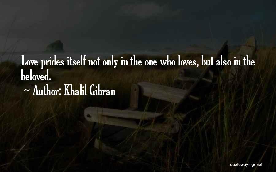 Khalil Gibran Quotes: Love Prides Itself Not Only In The One Who Loves, But Also In The Beloved.