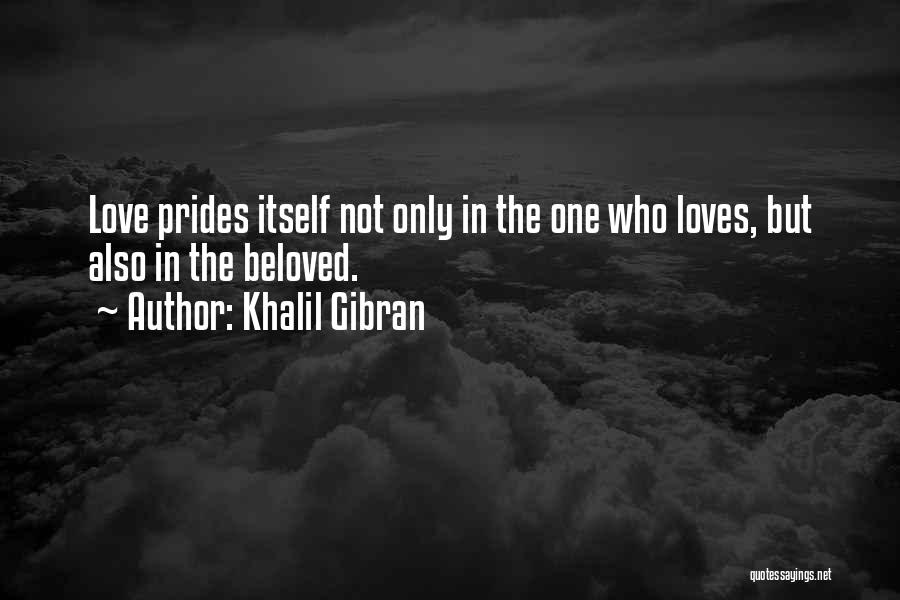 Khalil Gibran Quotes: Love Prides Itself Not Only In The One Who Loves, But Also In The Beloved.