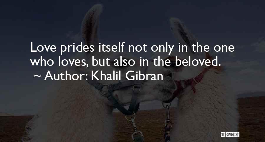 Khalil Gibran Quotes: Love Prides Itself Not Only In The One Who Loves, But Also In The Beloved.