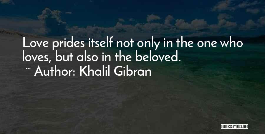 Khalil Gibran Quotes: Love Prides Itself Not Only In The One Who Loves, But Also In The Beloved.