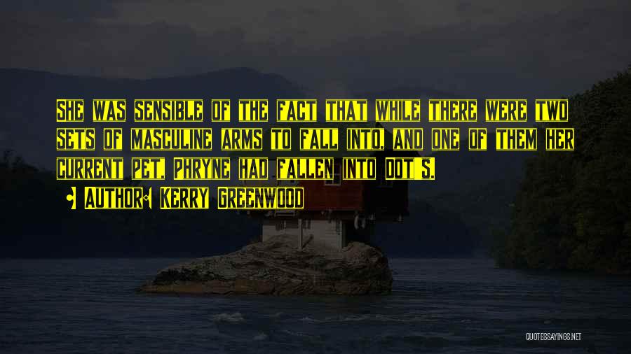 Kerry Greenwood Quotes: She Was Sensible Of The Fact That While There Were Two Sets Of Masculine Arms To Fall Into, And One