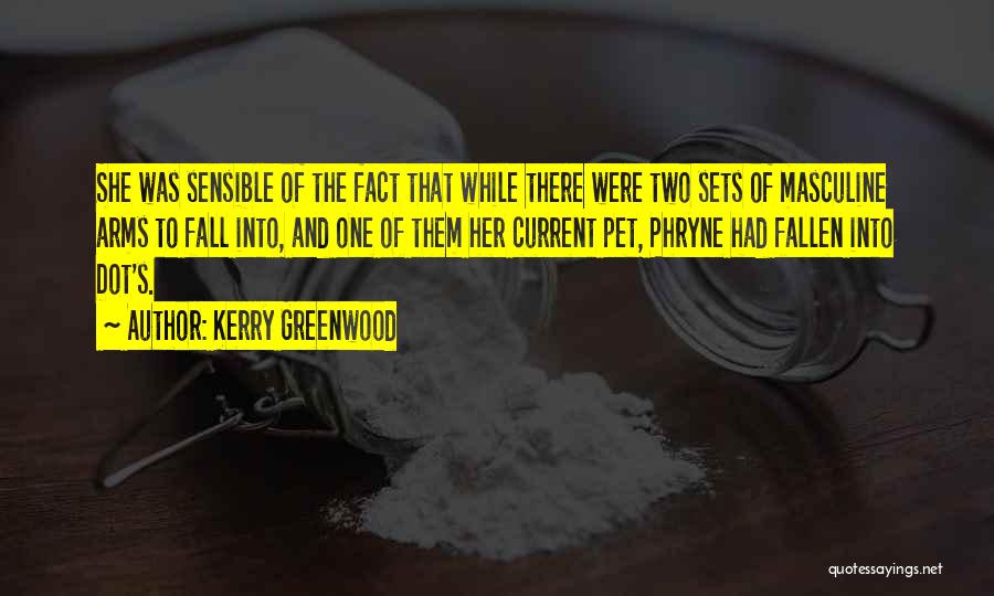 Kerry Greenwood Quotes: She Was Sensible Of The Fact That While There Were Two Sets Of Masculine Arms To Fall Into, And One