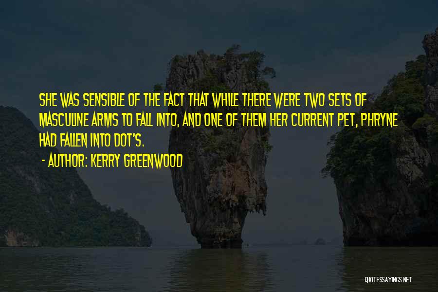 Kerry Greenwood Quotes: She Was Sensible Of The Fact That While There Were Two Sets Of Masculine Arms To Fall Into, And One