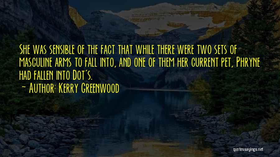 Kerry Greenwood Quotes: She Was Sensible Of The Fact That While There Were Two Sets Of Masculine Arms To Fall Into, And One