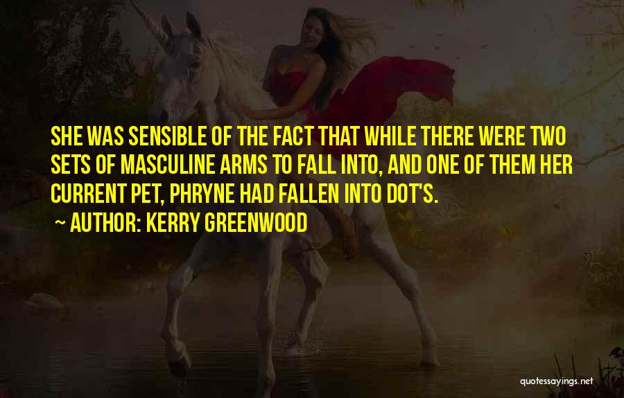 Kerry Greenwood Quotes: She Was Sensible Of The Fact That While There Were Two Sets Of Masculine Arms To Fall Into, And One