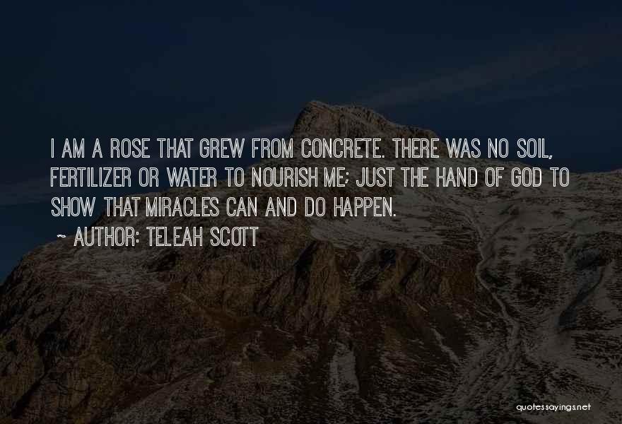 Teleah Scott Quotes: I Am A Rose That Grew From Concrete. There Was No Soil, Fertilizer Or Water To Nourish Me; Just The