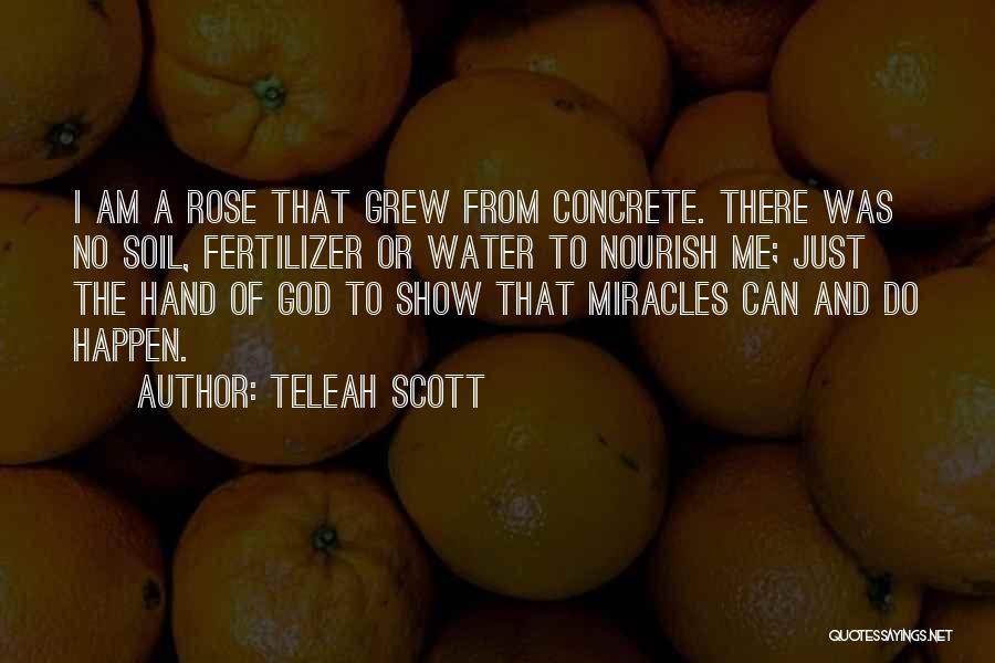 Teleah Scott Quotes: I Am A Rose That Grew From Concrete. There Was No Soil, Fertilizer Or Water To Nourish Me; Just The