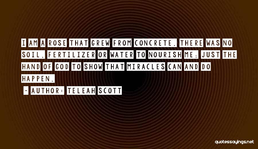 Teleah Scott Quotes: I Am A Rose That Grew From Concrete. There Was No Soil, Fertilizer Or Water To Nourish Me; Just The