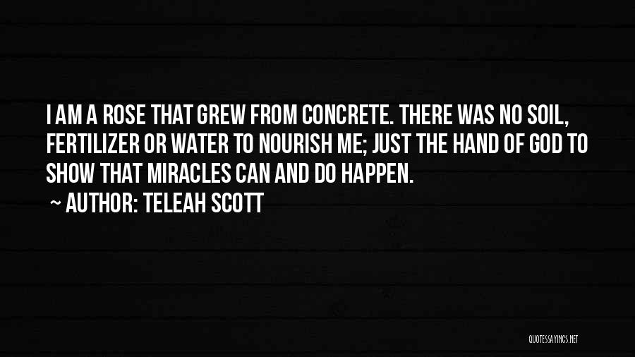 Teleah Scott Quotes: I Am A Rose That Grew From Concrete. There Was No Soil, Fertilizer Or Water To Nourish Me; Just The