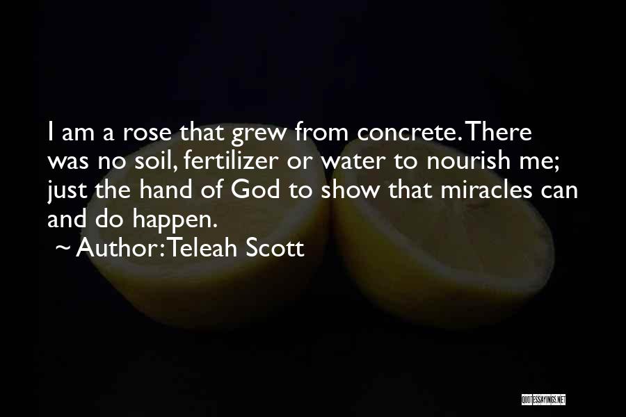 Teleah Scott Quotes: I Am A Rose That Grew From Concrete. There Was No Soil, Fertilizer Or Water To Nourish Me; Just The