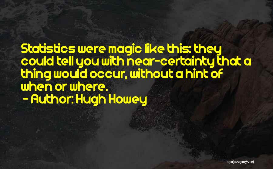 Hugh Howey Quotes: Statistics Were Magic Like This: They Could Tell You With Near-certainty That A Thing Would Occur, Without A Hint Of
