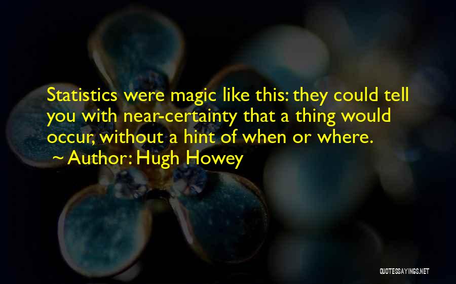 Hugh Howey Quotes: Statistics Were Magic Like This: They Could Tell You With Near-certainty That A Thing Would Occur, Without A Hint Of