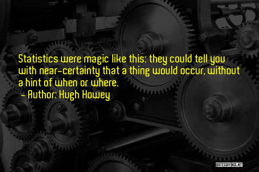 Hugh Howey Quotes: Statistics Were Magic Like This: They Could Tell You With Near-certainty That A Thing Would Occur, Without A Hint Of