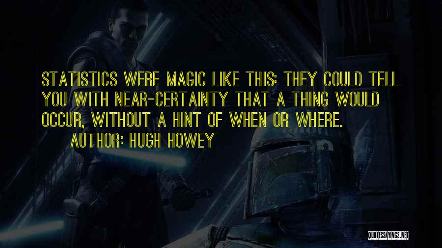 Hugh Howey Quotes: Statistics Were Magic Like This: They Could Tell You With Near-certainty That A Thing Would Occur, Without A Hint Of
