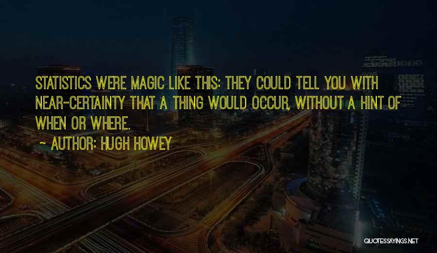 Hugh Howey Quotes: Statistics Were Magic Like This: They Could Tell You With Near-certainty That A Thing Would Occur, Without A Hint Of