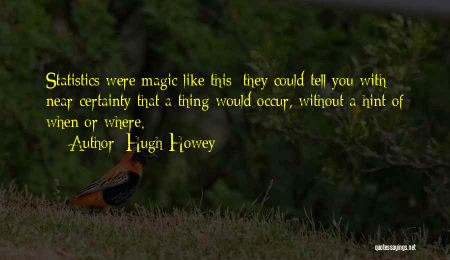 Hugh Howey Quotes: Statistics Were Magic Like This: They Could Tell You With Near-certainty That A Thing Would Occur, Without A Hint Of