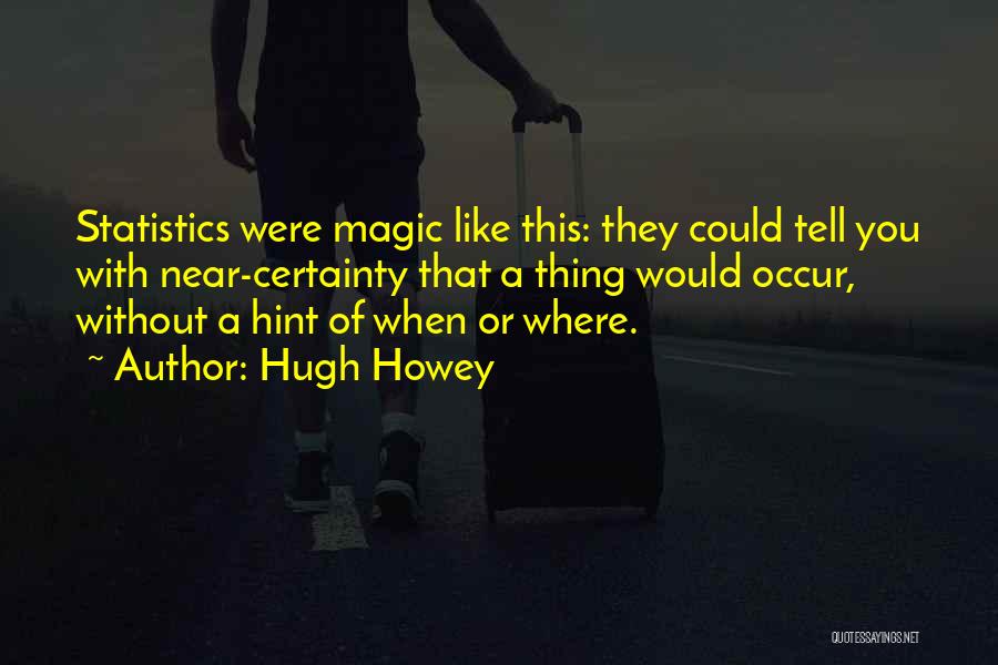 Hugh Howey Quotes: Statistics Were Magic Like This: They Could Tell You With Near-certainty That A Thing Would Occur, Without A Hint Of
