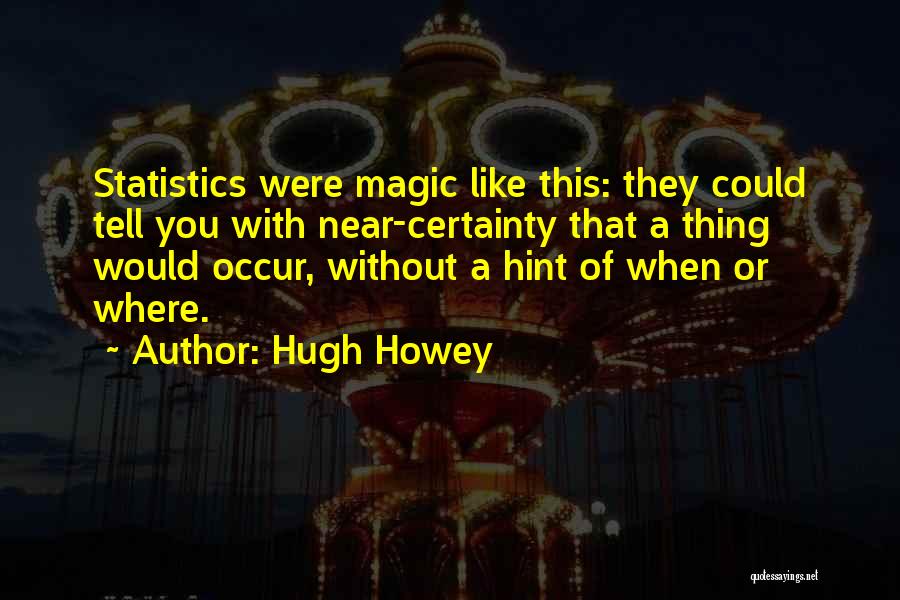 Hugh Howey Quotes: Statistics Were Magic Like This: They Could Tell You With Near-certainty That A Thing Would Occur, Without A Hint Of