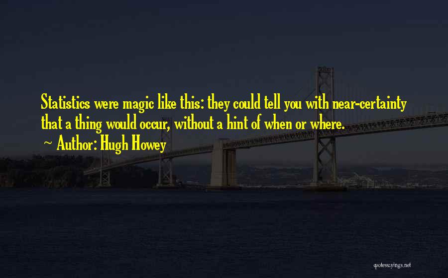 Hugh Howey Quotes: Statistics Were Magic Like This: They Could Tell You With Near-certainty That A Thing Would Occur, Without A Hint Of