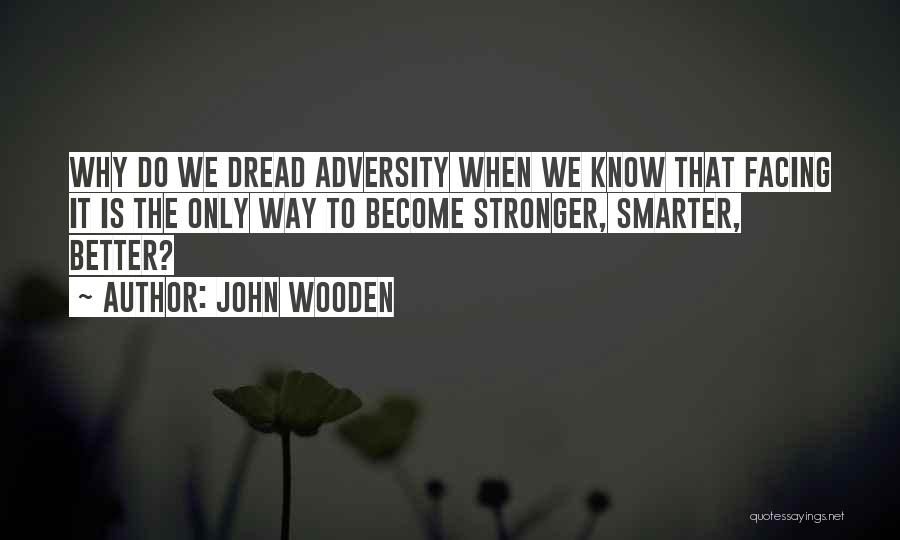 John Wooden Quotes: Why Do We Dread Adversity When We Know That Facing It Is The Only Way To Become Stronger, Smarter, Better?