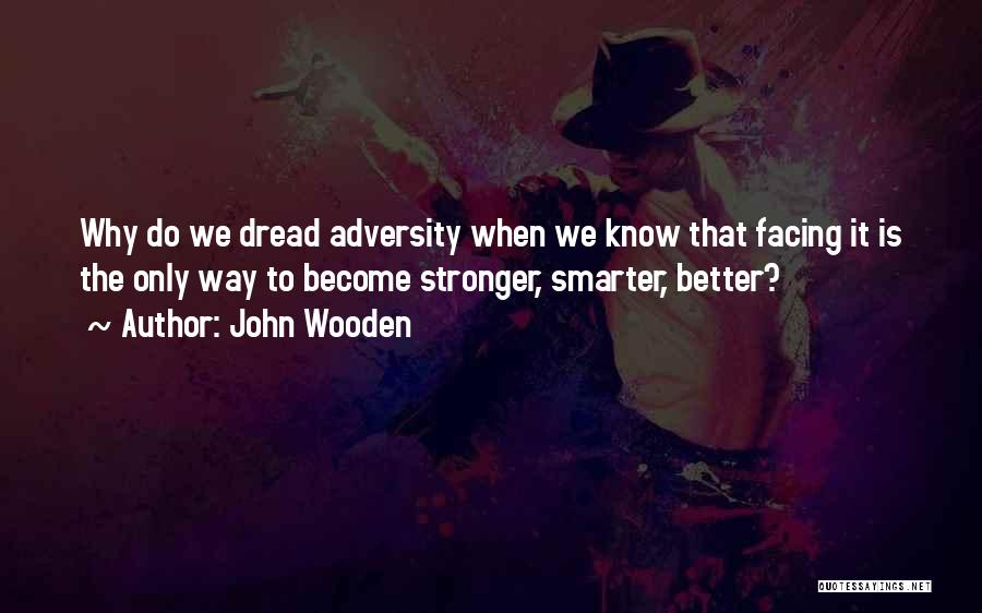 John Wooden Quotes: Why Do We Dread Adversity When We Know That Facing It Is The Only Way To Become Stronger, Smarter, Better?