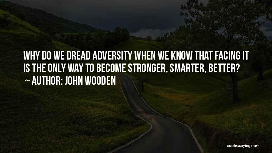 John Wooden Quotes: Why Do We Dread Adversity When We Know That Facing It Is The Only Way To Become Stronger, Smarter, Better?