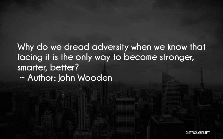 John Wooden Quotes: Why Do We Dread Adversity When We Know That Facing It Is The Only Way To Become Stronger, Smarter, Better?