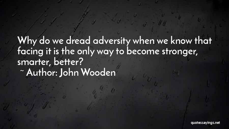 John Wooden Quotes: Why Do We Dread Adversity When We Know That Facing It Is The Only Way To Become Stronger, Smarter, Better?