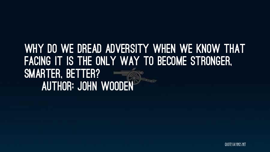 John Wooden Quotes: Why Do We Dread Adversity When We Know That Facing It Is The Only Way To Become Stronger, Smarter, Better?