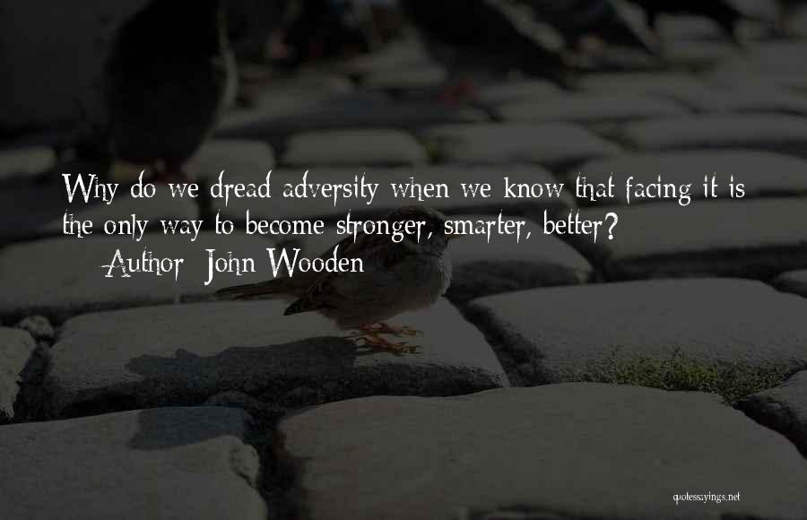 John Wooden Quotes: Why Do We Dread Adversity When We Know That Facing It Is The Only Way To Become Stronger, Smarter, Better?