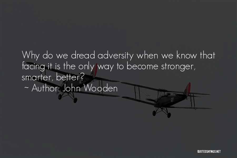 John Wooden Quotes: Why Do We Dread Adversity When We Know That Facing It Is The Only Way To Become Stronger, Smarter, Better?