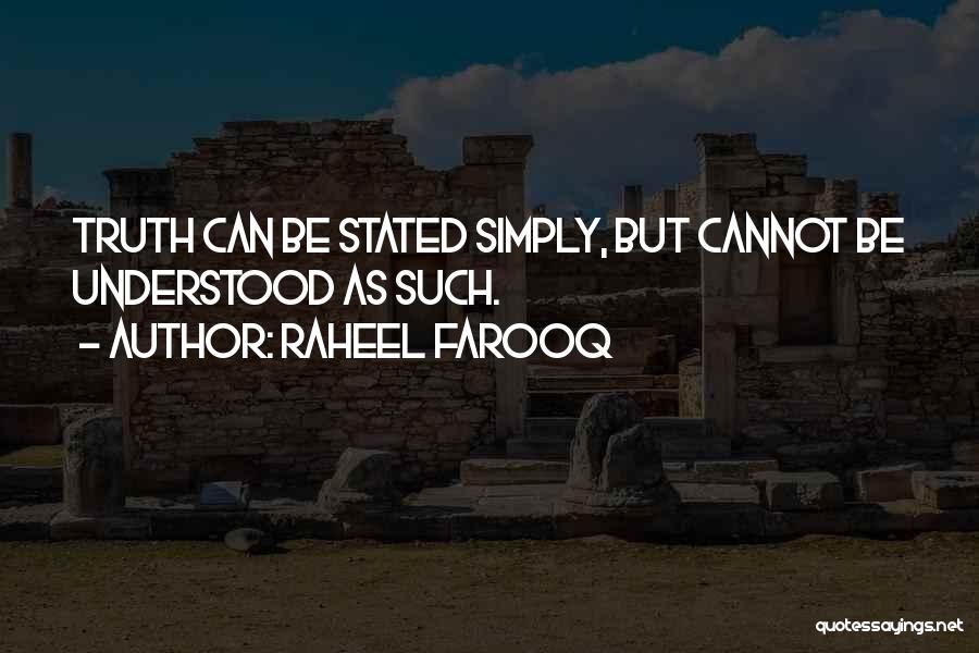 Raheel Farooq Quotes: Truth Can Be Stated Simply, But Cannot Be Understood As Such.