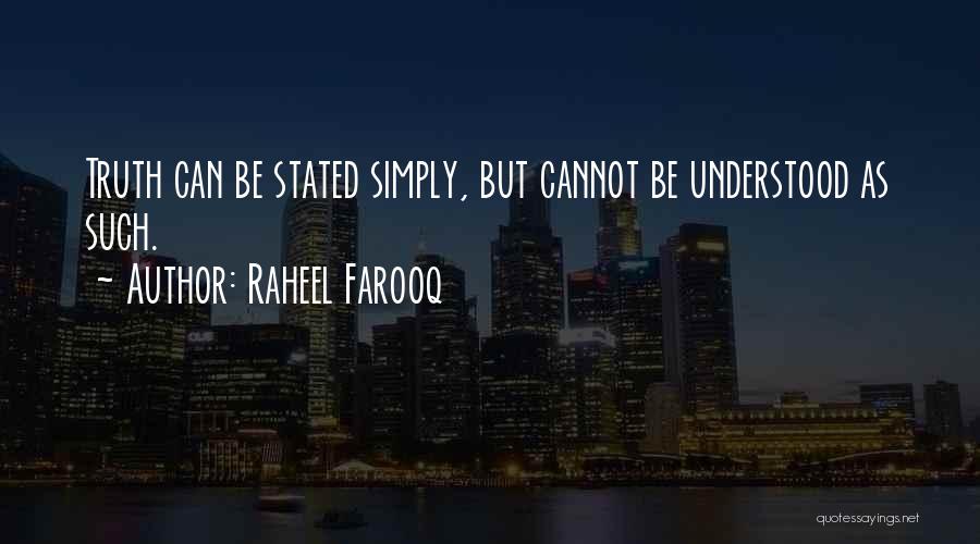 Raheel Farooq Quotes: Truth Can Be Stated Simply, But Cannot Be Understood As Such.
