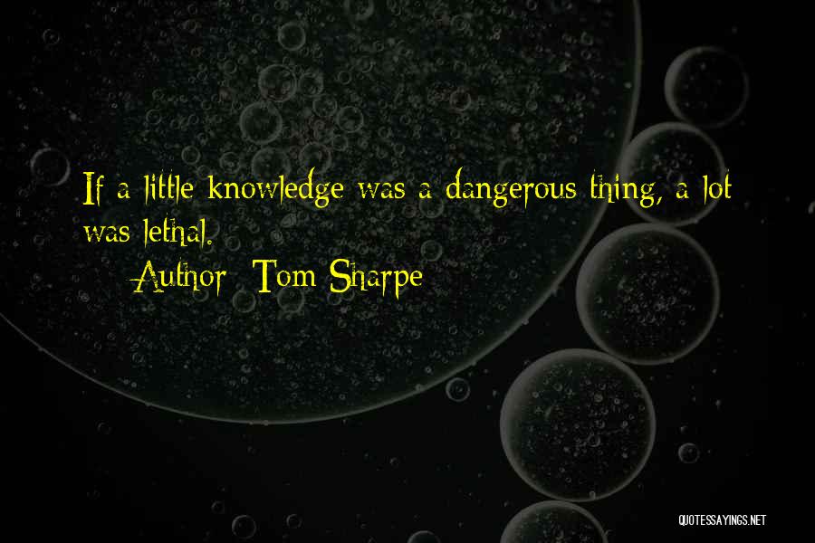 Tom Sharpe Quotes: If A Little Knowledge Was A Dangerous Thing, A Lot Was Lethal.