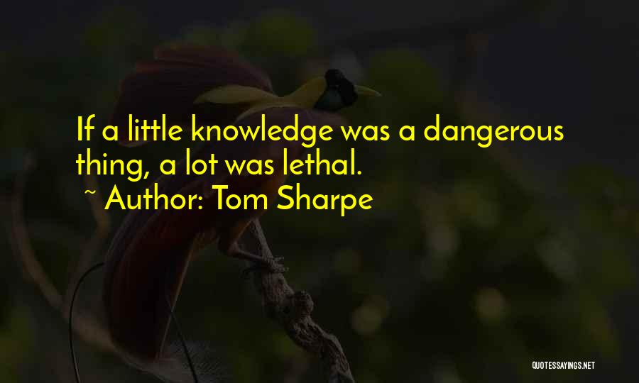 Tom Sharpe Quotes: If A Little Knowledge Was A Dangerous Thing, A Lot Was Lethal.