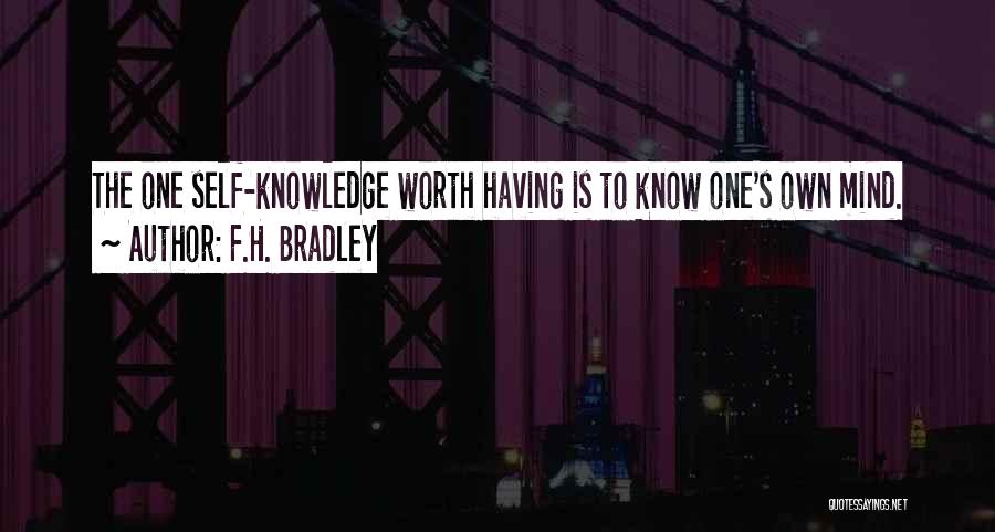 F.H. Bradley Quotes: The One Self-knowledge Worth Having Is To Know One's Own Mind.