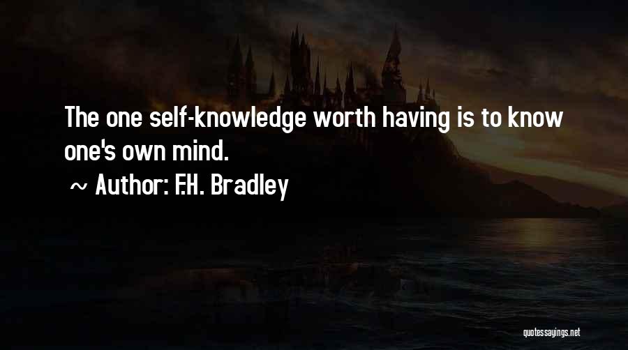 F.H. Bradley Quotes: The One Self-knowledge Worth Having Is To Know One's Own Mind.