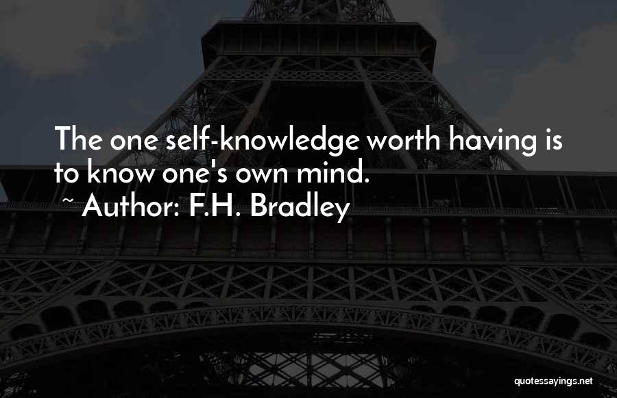 F.H. Bradley Quotes: The One Self-knowledge Worth Having Is To Know One's Own Mind.