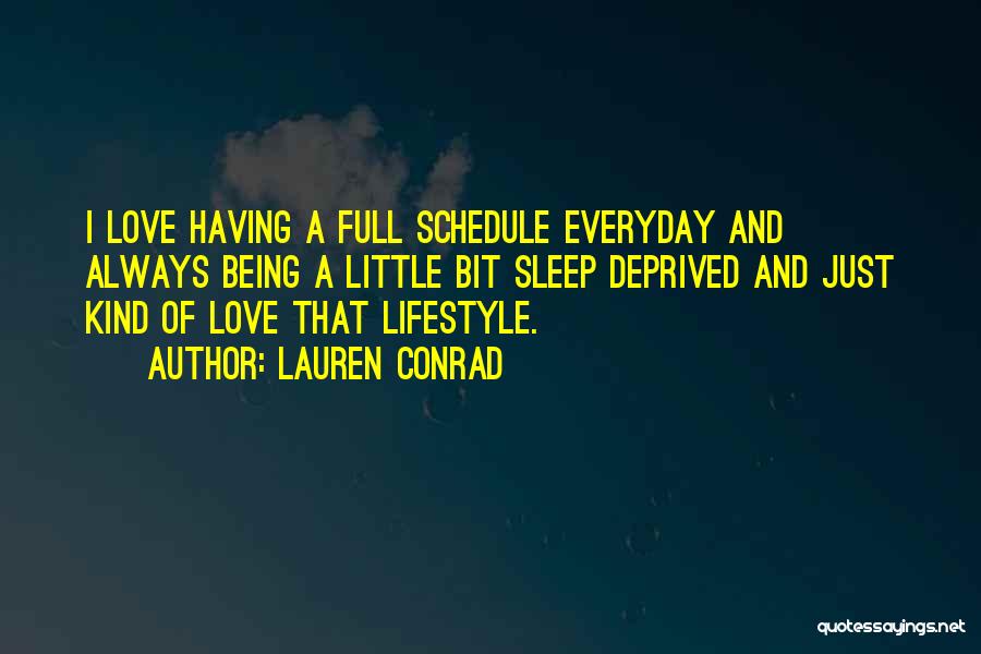 Lauren Conrad Quotes: I Love Having A Full Schedule Everyday And Always Being A Little Bit Sleep Deprived And Just Kind Of Love