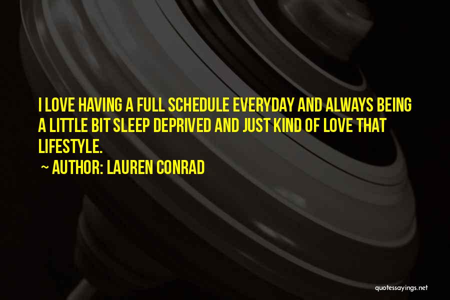 Lauren Conrad Quotes: I Love Having A Full Schedule Everyday And Always Being A Little Bit Sleep Deprived And Just Kind Of Love