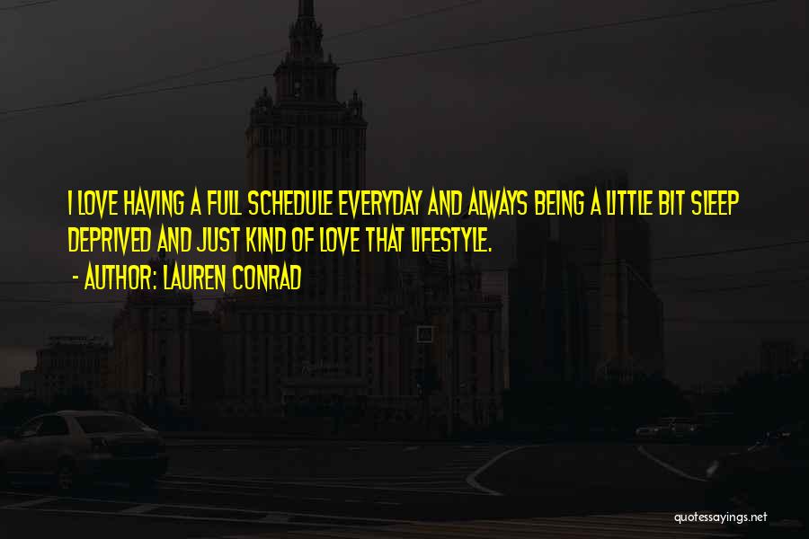Lauren Conrad Quotes: I Love Having A Full Schedule Everyday And Always Being A Little Bit Sleep Deprived And Just Kind Of Love