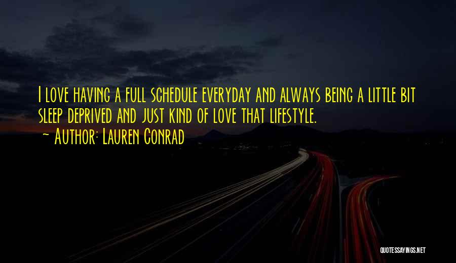 Lauren Conrad Quotes: I Love Having A Full Schedule Everyday And Always Being A Little Bit Sleep Deprived And Just Kind Of Love