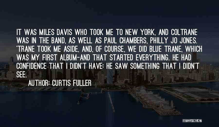 Curtis Fuller Quotes: It Was Miles Davis Who Took Me To New York, And Coltrane Was In The Band, As Well As Paul