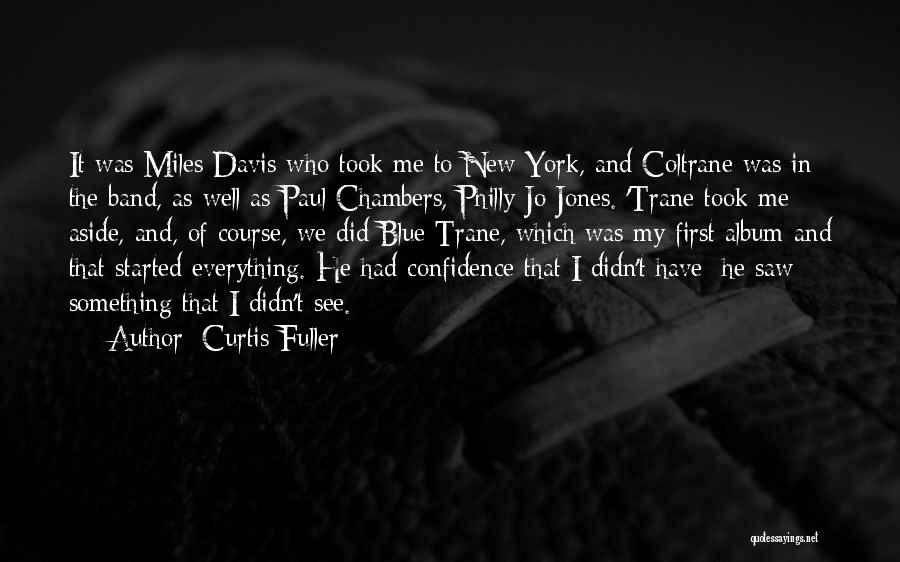 Curtis Fuller Quotes: It Was Miles Davis Who Took Me To New York, And Coltrane Was In The Band, As Well As Paul