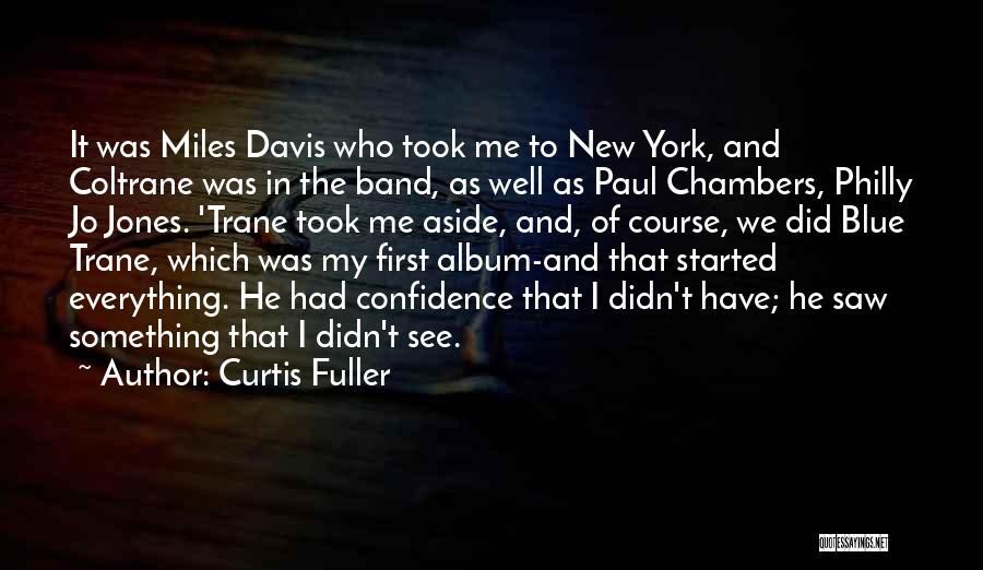 Curtis Fuller Quotes: It Was Miles Davis Who Took Me To New York, And Coltrane Was In The Band, As Well As Paul