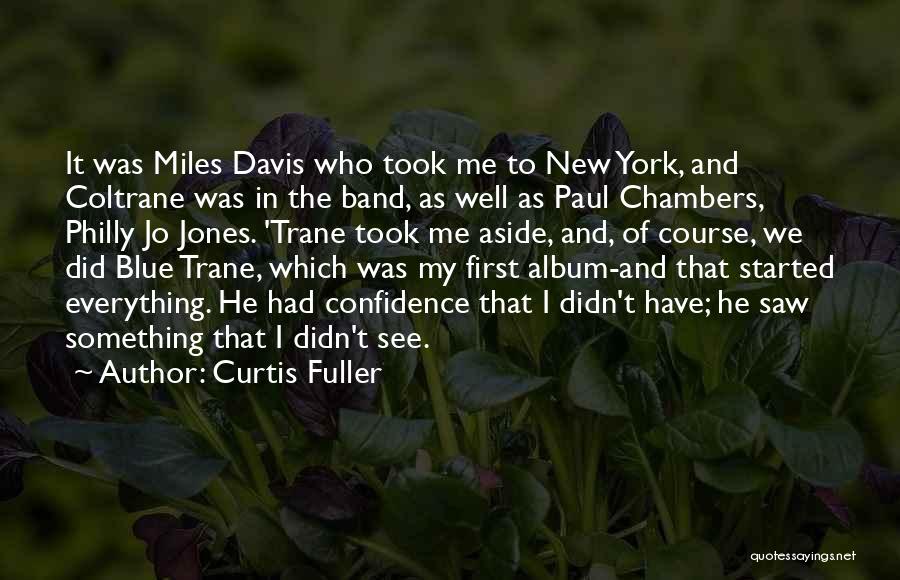 Curtis Fuller Quotes: It Was Miles Davis Who Took Me To New York, And Coltrane Was In The Band, As Well As Paul