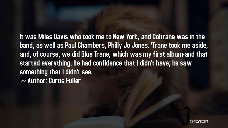 Curtis Fuller Quotes: It Was Miles Davis Who Took Me To New York, And Coltrane Was In The Band, As Well As Paul